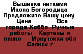 Вышивка нитками Икона Богородица. Предложите Вашу цену! › Цена ­ 12 000 - Все города Хобби. Ручные работы » Картины и панно   . Иркутская обл.,Саянск г.